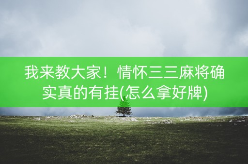 我来教大家！情怀三三麻将确实真的有挂(怎么拿好牌)