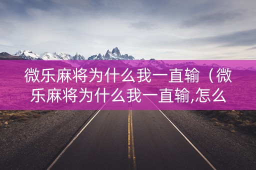 微乐麻将为什么我一直输（微乐麻将为什么我一直输,怎么做才会赢）