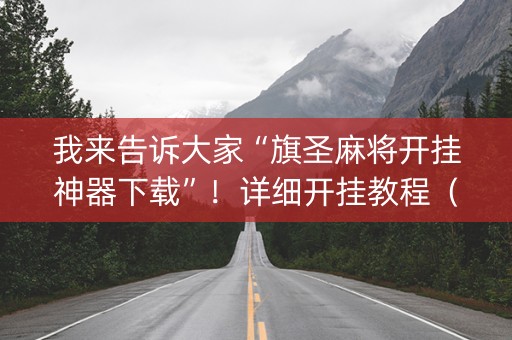 我来告诉大家“旗圣麻将开挂神器下载”！详细开挂教程（确实真的有挂)-知乎