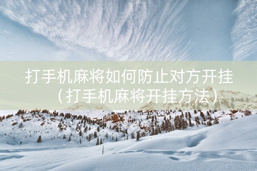 打手机麻将如何防止对方开挂（打手机麻将开挂方法）
