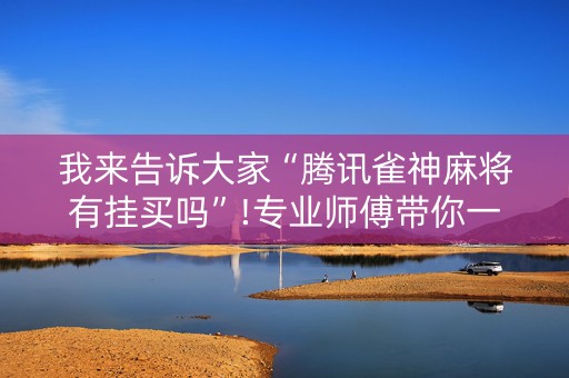 我来告诉大家“腾讯雀神麻将有挂买吗”!专业师傅带你一起了解（详细教程）-知乎