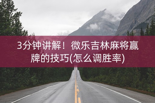 3分钟讲解！微乐吉林麻将赢牌的技巧(怎么调胜率)