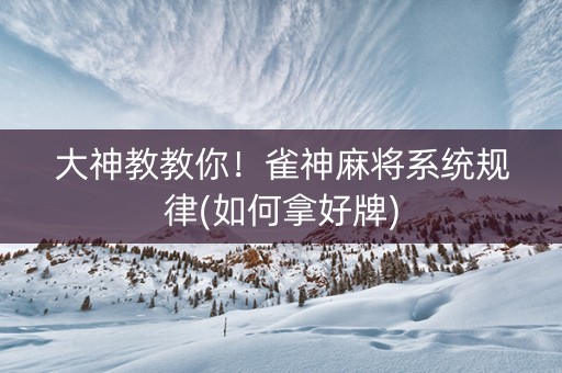 大神教教你！雀神麻将系统规律(如何拿好牌)
