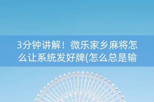 3分钟讲解！微乐家乡麻将怎么让系统发好牌(怎么总是输)