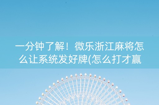 一分钟了解！微乐浙江麻将怎么让系统发好牌(怎么打才赢)