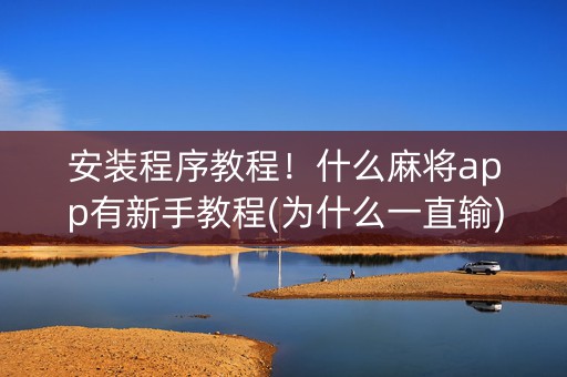 安装程序教程！什么麻将app有新手教程(为什么一直输)