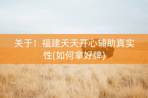 关于！福建天天开心辅助真实性(如何拿好牌)
