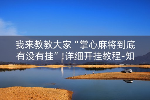 我来教教大家“掌心麻将到底有没有挂”!详细开挂教程-知乎