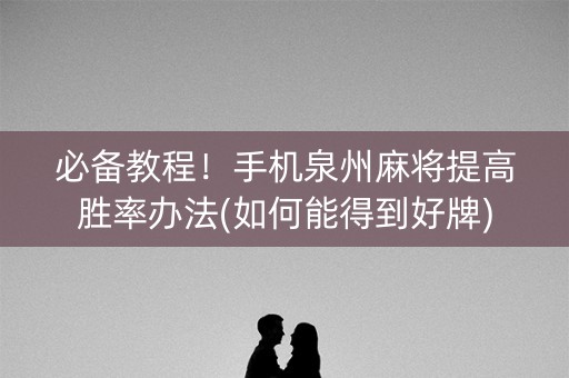 必备教程！手机泉州麻将提高胜率办法(如何能得到好牌)