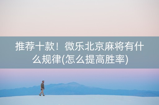 推荐十款！微乐北京麻将有什么规律(怎么提高胜率)
