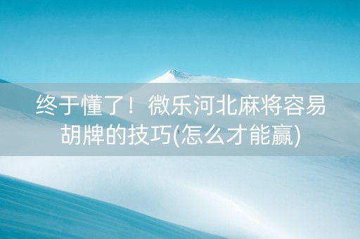 终于懂了！微乐河北麻将容易胡牌的技巧(怎么才能赢)