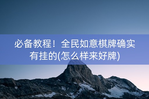 必备教程！全民如意棋牌确实有挂的(怎么样来好牌)