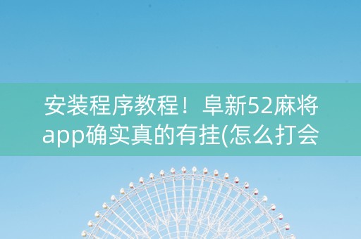 安装程序教程！阜新52麻将app确实真的有挂(怎么打会赢)