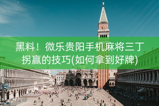 黑料！微乐贵阳手机麻将三丁拐赢的技巧(如何拿到好牌)