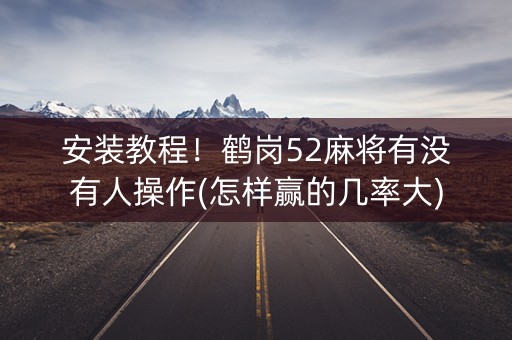 安装教程！鹤岗52麻将有没有人操作(怎样赢的几率大)