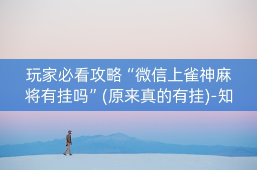 玩家必看攻略“微信上雀神麻将有挂吗”(原来真的有挂)-知乎