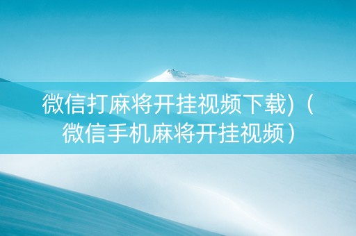 微信打麻将开挂视频下载)（微信手机麻将开挂视频）