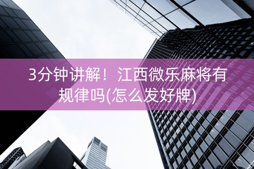 3分钟讲解！江西微乐麻将有规律吗(怎么发好牌)