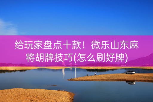 给玩家盘点十款！微乐山东麻将胡牌技巧(怎么刷好牌)