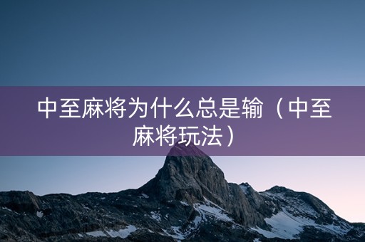 中至麻将为什么总是输（中至麻将玩法）