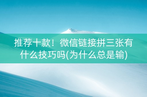 推荐十款！微信链接拼三张有什么技巧吗(为什么总是输)