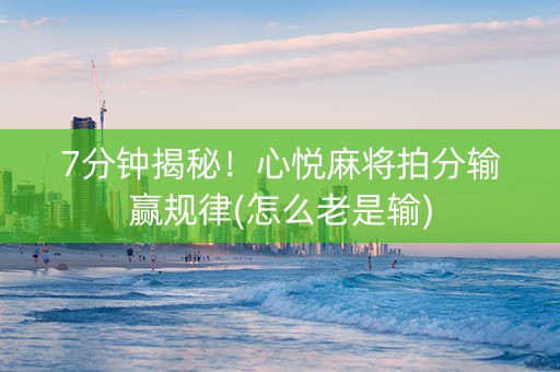 7分钟揭秘！心悦麻将拍分输赢规律(怎么老是输)