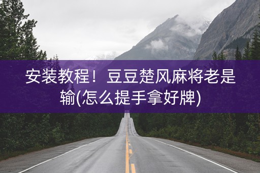 安装教程！豆豆楚风麻将老是输(怎么提手拿好牌)