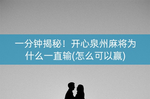 一分钟揭秘！开心泉州麻将为什么一直输(怎么可以赢)