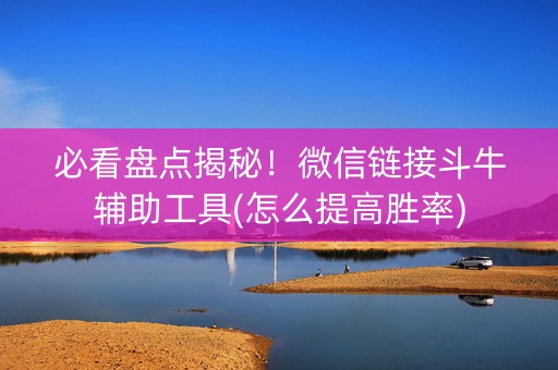 必看盘点揭秘！微信链接斗牛辅助工具(怎么提高胜率)