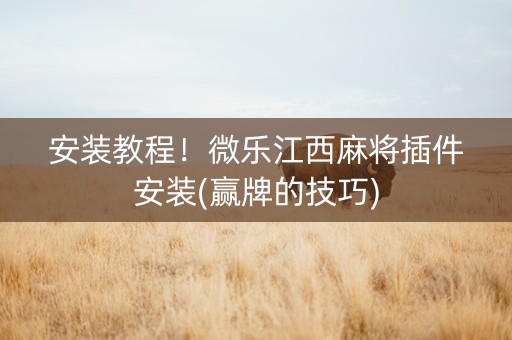 安装教程！微乐江西麻将插件安装(赢牌的技巧)