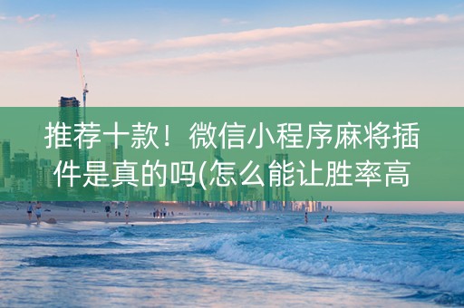 推荐十款！微信小程序麻将插件是真的吗(怎么能让胜率高)