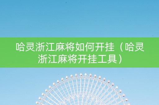 哈灵浙江麻将如何开挂（哈灵浙江麻将开挂工具）