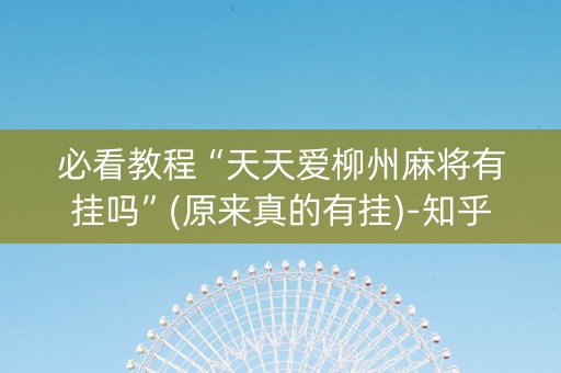 必看教程“天天爱柳州麻将有挂吗”(原来真的有挂)-知乎
