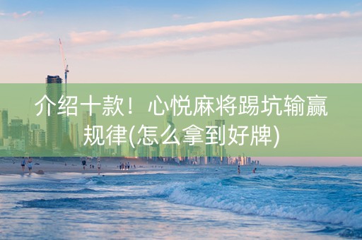 介绍十款！心悦麻将踢坑输赢规律(怎么拿到好牌)