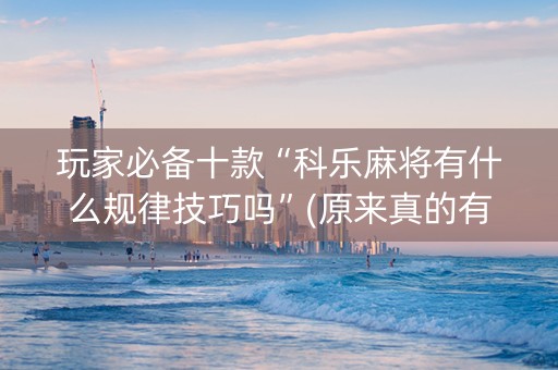 玩家必备十款“科乐麻将有什么规律技巧吗”(原来真的有挂)-知乎