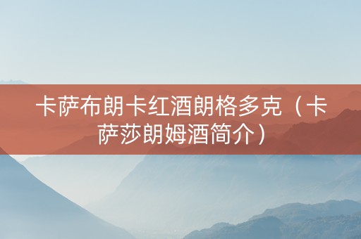 卡萨布朗卡红酒朗格多克（卡萨莎朗姆酒简介）