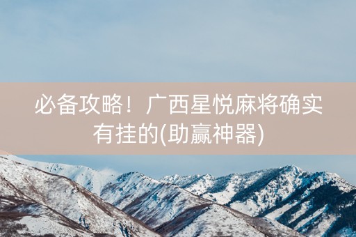 必备攻略！广西星悦麻将确实有挂的(助赢神器)