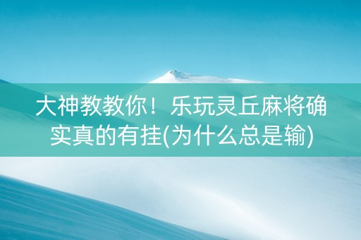 大神教教你！乐玩灵丘麻将确实真的有挂(为什么总是输)