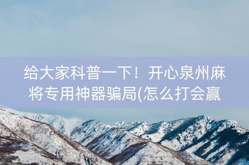 给大家科普一下！开心泉州麻将专用神器骗局(怎么打会赢)