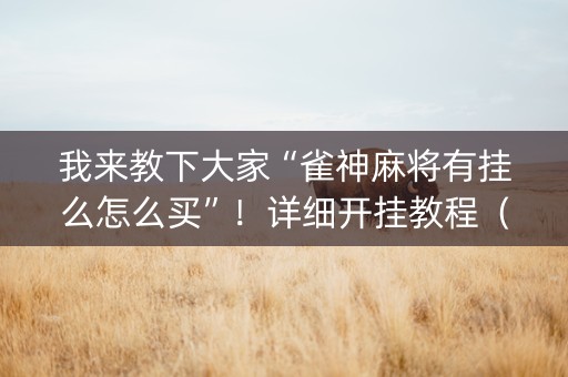 我来教下大家“雀神麻将有挂么怎么买”！详细开挂教程（确实真的有挂)-知乎