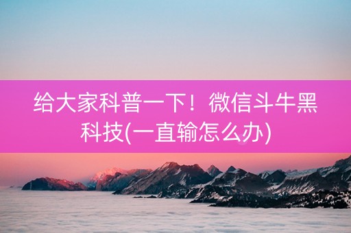 给大家科普一下！微信斗牛黑科技(一直输怎么办)