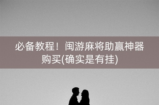 必备教程！闽游麻将助赢神器购买(确实是有挂)