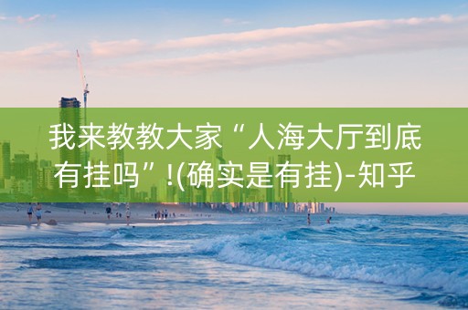 我来教教大家“人海大厅到底有挂吗”!(确实是有挂)-知乎