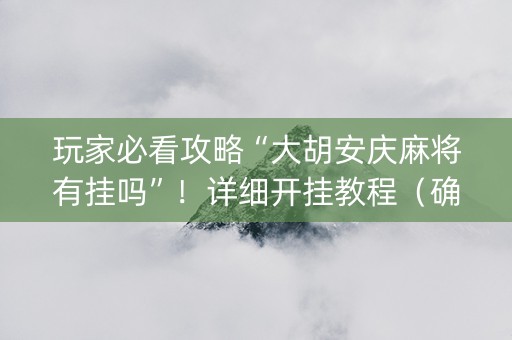 玩家必看攻略“大胡安庆麻将有挂吗”！详细开挂教程（确实真的有挂)-知乎