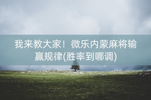 我来教大家！微乐内蒙麻将输赢规律(胜率到哪调)