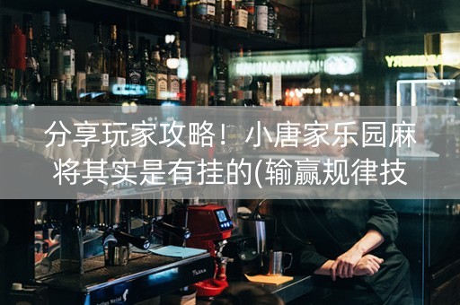 分享玩家攻略！小唐家乐园麻将其实是有挂的(输赢规律技巧)