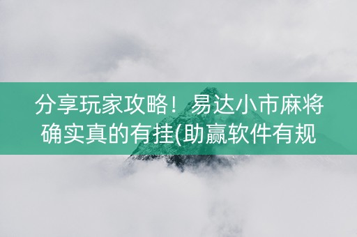 分享玩家攻略！易达小市麻将确实真的有挂(助赢软件有规律吗)