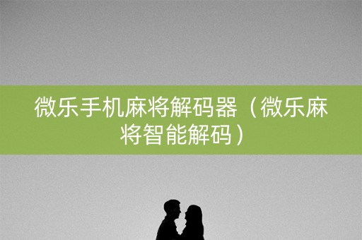 微乐手机麻将解码器（微乐麻将智能解码）