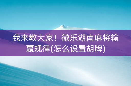 我来教大家！微乐湖南麻将输赢规律(怎么设置胡牌)