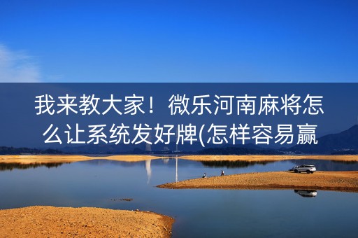 我来教大家！微乐河南麻将怎么让系统发好牌(怎样容易赢)